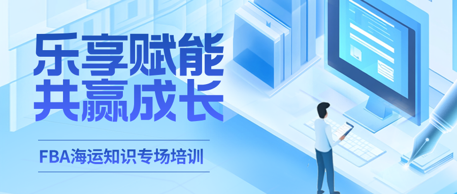 【赋能客户·共赢成长】FBA海运知识专场培训